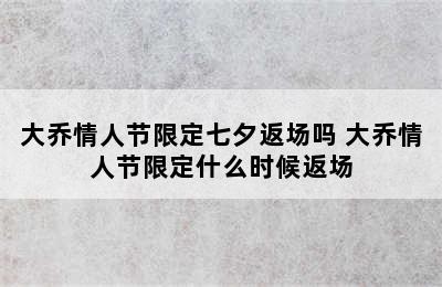 大乔情人节限定七夕返场吗 大乔情人节限定什么时候返场